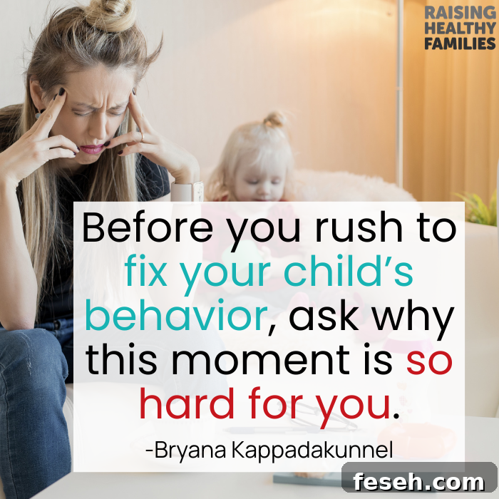Before you rush to fix your child's behavior, ask why this moment is so hard for you. - Bryana Kappadakunnel